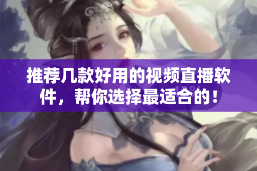 推荐几款好用的视频直播软件，帮你选择最适合的！