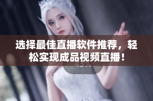 选择最佳直播软件推荐，轻松实现成品视频直播！