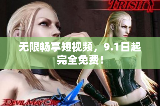 无限畅享短视频，9.1日起完全免费！