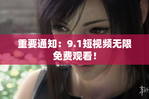 重要通知：9.1短视频无限免费观看！