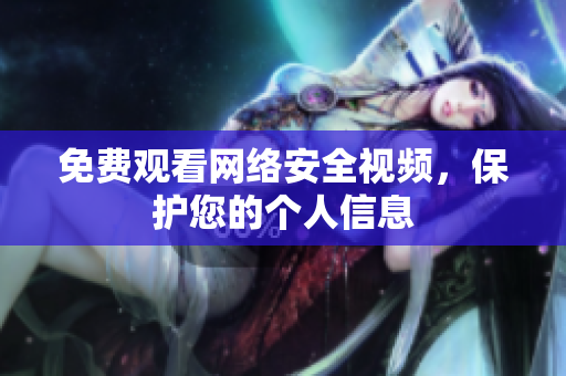 免费观看网络安全视频，保护您的个人信息