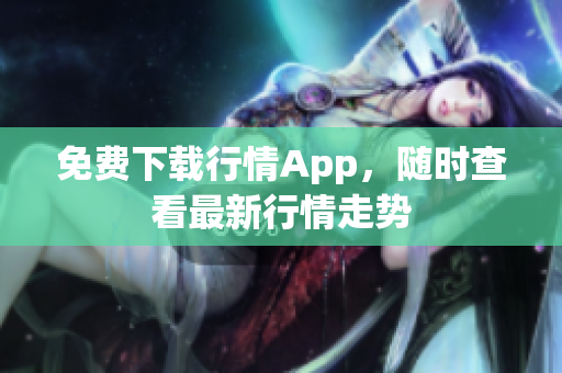 免费下载行情App，随时查看最新行情走势