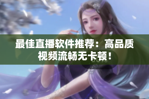 最佳直播软件推荐：高品质视频流畅无卡顿！