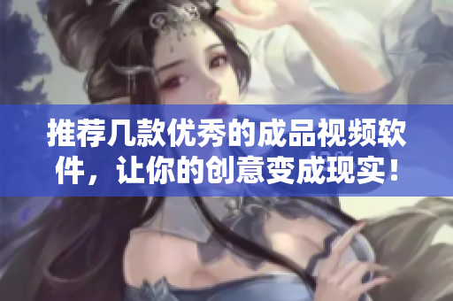推荐几款优秀的成品视频软件，让你的创意变成现实！