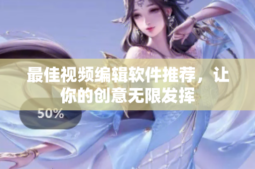 最佳视频编辑软件推荐，让你的创意无限发挥