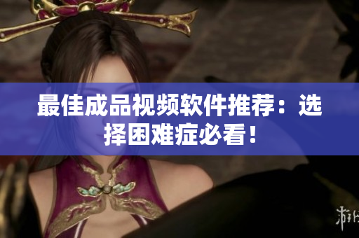 最佳成品视频软件推荐：选择困难症必看！