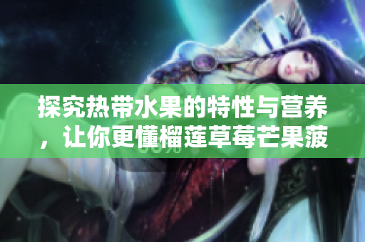探究热带水果的特性与营养，让你更懂榴莲草莓芒果菠萝香蕉！