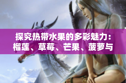 探究热带水果的多彩魅力：榴莲、草莓、芒果、菠萝与香蕉