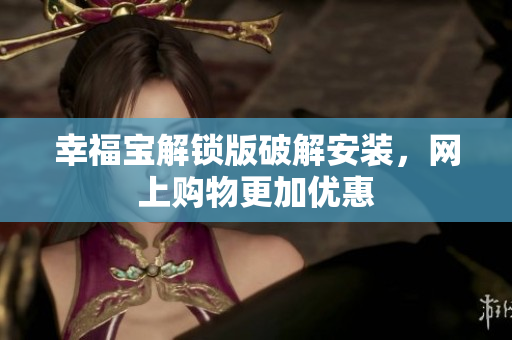 幸福宝解锁版破解安装，网上购物更加优惠