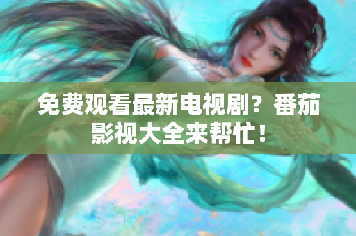 免费观看最新电视剧？番茄影视大全来帮忙！