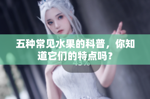 五种常见水果的科普，你知道它们的特点吗？