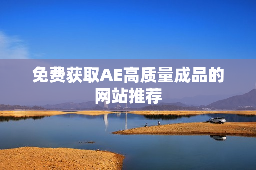免费获取AE高质量成品的网站推荐