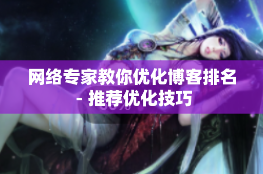网络专家教你优化博客排名 - 推荐优化技巧