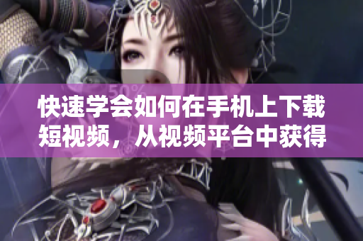 快速学会如何在手机上下载短视频，从视频平台中获得最新内容