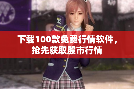 下载100款免费行情软件，抢先获取股市行情