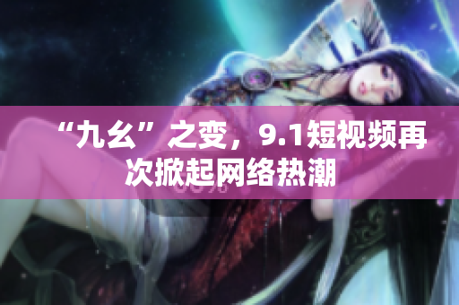 “九幺”之变，9.1短视频再次掀起网络热潮