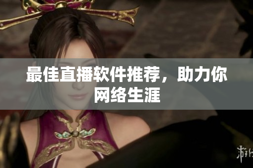 最佳直播软件推荐，助力你网络生涯
