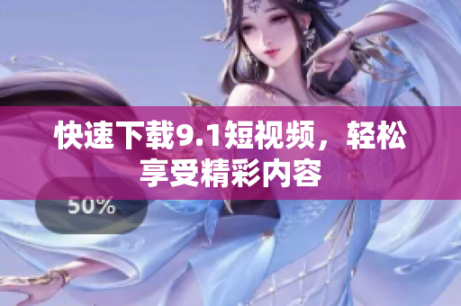 快速下载9.1短视频，轻松享受精彩内容