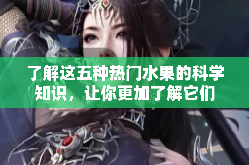 了解这五种热门水果的科学知识，让你更加了解它们