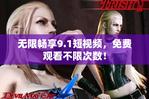 无限畅享9.1短视频，免费观看不限次数！