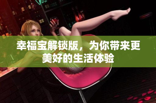 幸福宝解锁版，为你带来更美好的生活体验