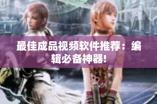 最佳成品视频软件推荐：编辑必备神器!