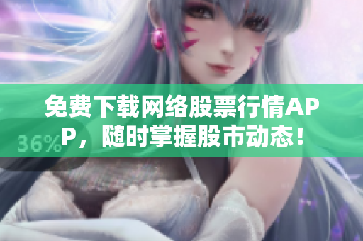 免费下载网络股票行情APP，随时掌握股市动态！