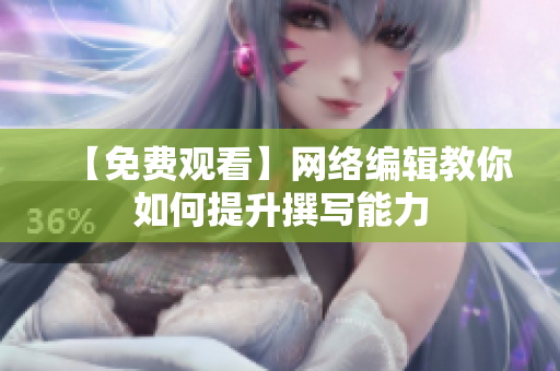 【免费观看】网络编辑教你如何提升撰写能力