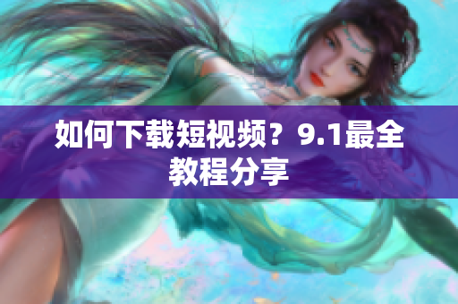 如何下载短视频？9.1最全教程分享