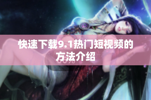 快速下载9.1热门短视频的方法介绍