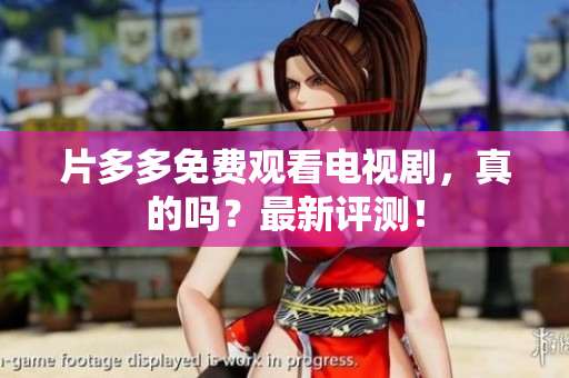 片多多免费观看电视剧，真的吗？最新评测！