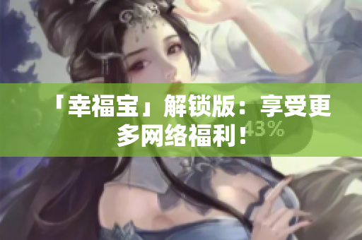 「幸福宝」解锁版：享受更多网络福利！