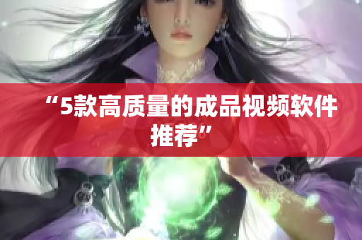 “5款高质量的成品视频软件推荐”
