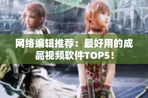 网络编辑推荐：最好用的成品视频软件TOP5！