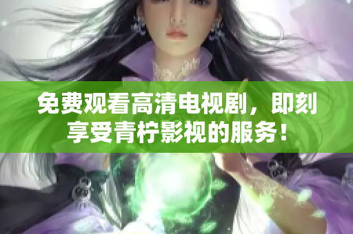 免费观看高清电视剧，即刻享受青柠影视的服务！