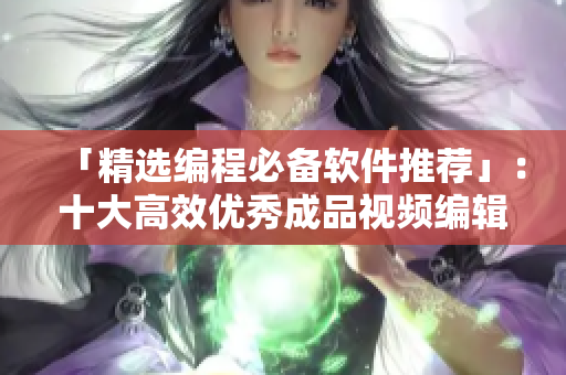 「精选编程必备软件推荐」：十大高效优秀成品视频编辑工具推荐