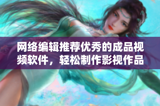 网络编辑推荐优秀的成品视频软件，轻松制作影视作品