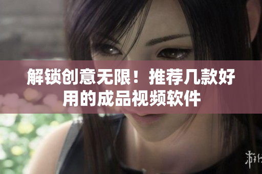 解锁创意无限！推荐几款好用的成品视频软件