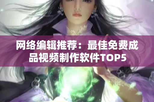 网络编辑推荐：最佳免费成品视频制作软件TOP5