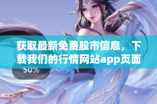 获取最新免费股市信息，下载我们的行情网站app页面！