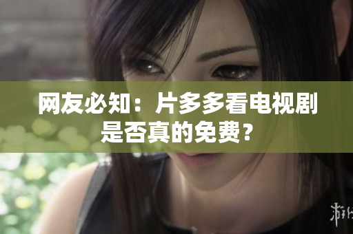网友必知：片多多看电视剧是否真的免费？