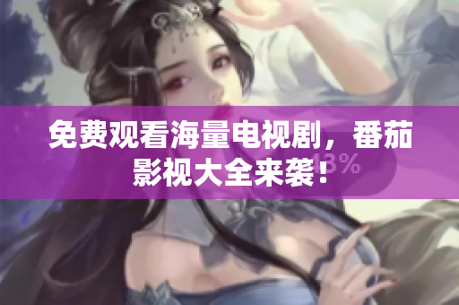 免费观看海量电视剧，番茄影视大全来袭！