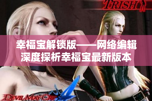 幸福宝解锁版——网络编辑深度探析幸福宝最新版本