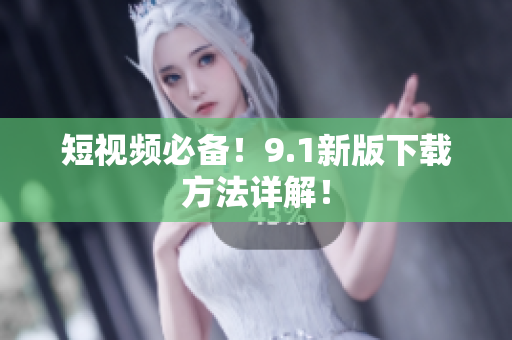 短视频必备！9.1新版下载方法详解！