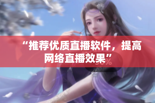 “推荐优质直播软件，提高网络直播效果”