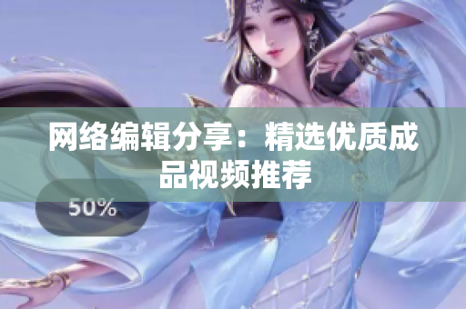 网络编辑分享：精选优质成品视频推荐