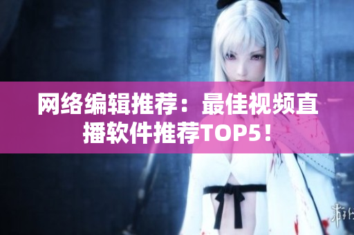 网络编辑推荐：最佳视频直播软件推荐TOP5！