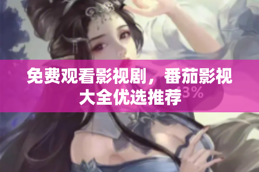 免费观看影视剧，番茄影视大全优选推荐