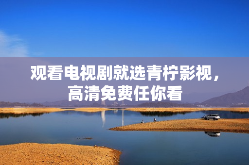 观看电视剧就选青柠影视，高清免费任你看