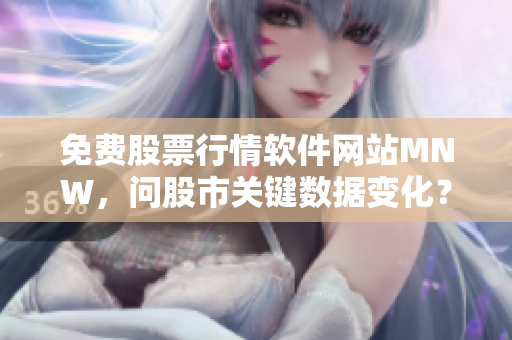 免费股票行情软件网站MNW，问股市关键数据变化？